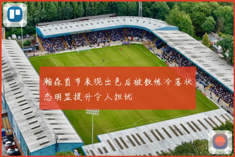 瀚森首节表现出色后被教练冷落状态明显提升令人担忧