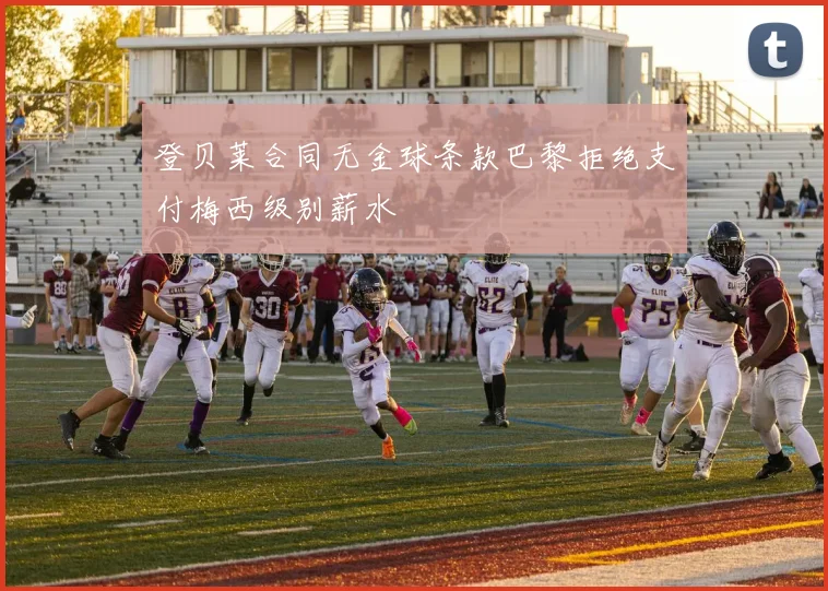 登贝莱合同无金球条款巴黎拒绝支付梅西级别薪水