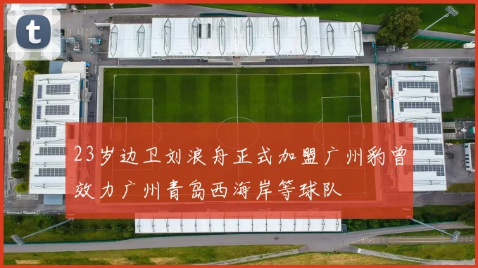23岁边卫刘浪舟正式加盟广州豹曾效力广州青岛西海岸等球队