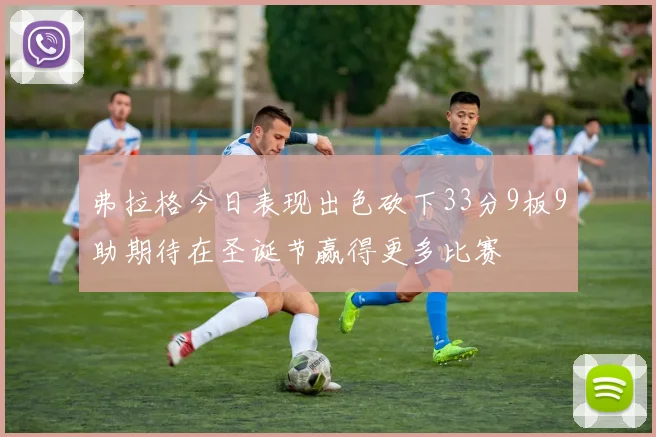 弗拉格今日表现出色砍下33分9板9助期待在圣诞节赢得更多比赛
