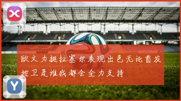 欧文力挺拉塞尔表现出色无论首发控卫是谁我都会全力支持