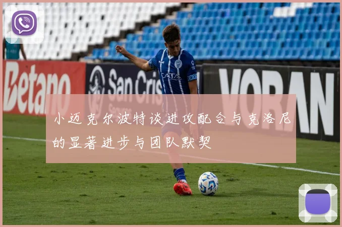 小迈克尔波特谈进攻配合与克洛尼的显著进步与团队默契