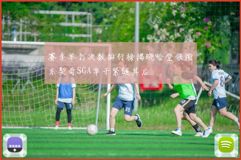 赛季单打次数排行榜揭晓哈登领衔东契奇SGA华子紧随其后