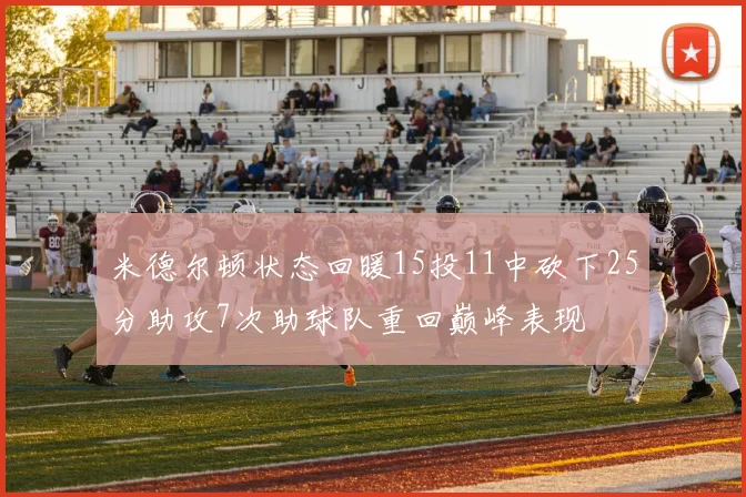 米德尔顿状态回暖15投11中砍下25分助攻7次助球队重回巅峰表现