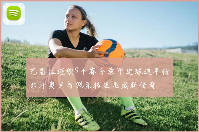 巴雷拉连续9个赛季意甲进球追平恰尔汗奥卢与佩莱格里尼成新传奇