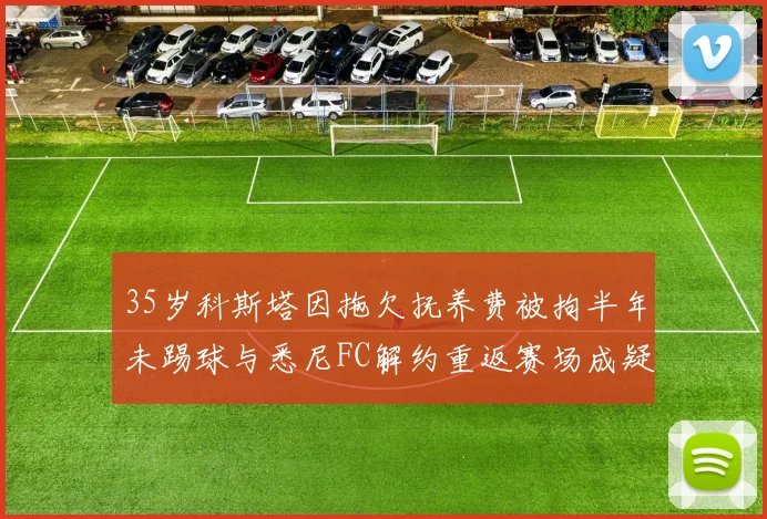35岁科斯塔因拖欠抚养费被拘半年未踢球与悉尼FC解约重返赛场成疑