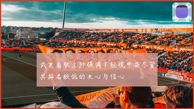 武里南联主帅强调不轻视申花尽管其排名较低的决心与信心